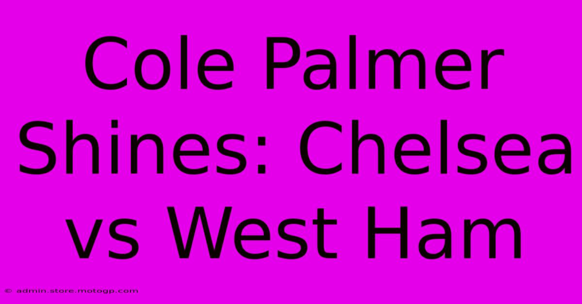 Cole Palmer Shines: Chelsea Vs West Ham