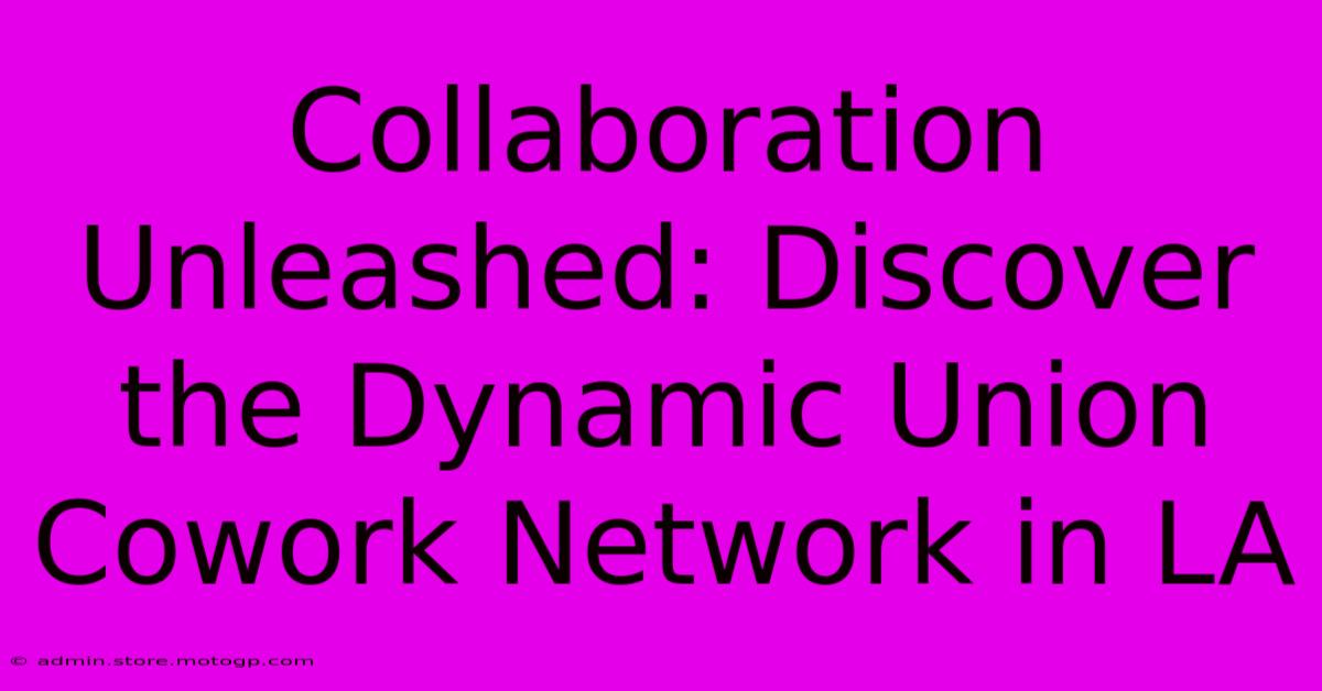 Collaboration Unleashed: Discover The Dynamic Union Cowork Network In LA