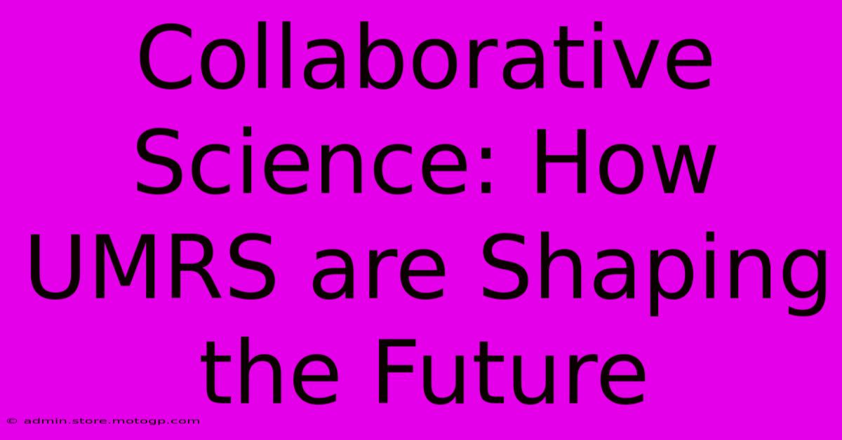 Collaborative Science: How UMRS Are Shaping The Future