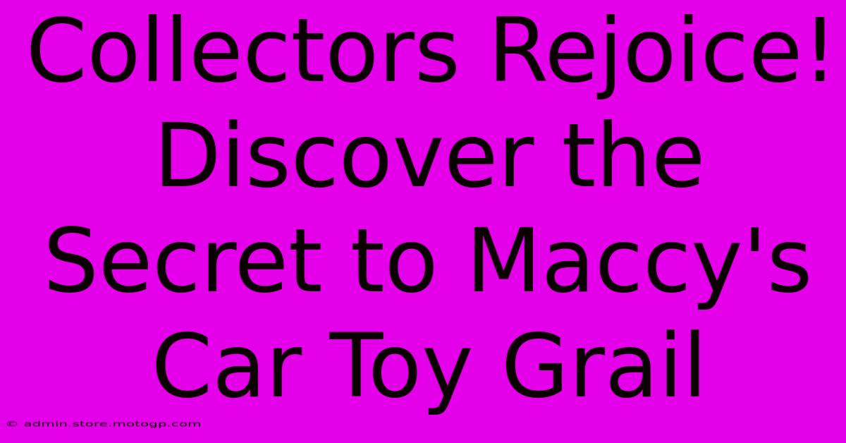 Collectors Rejoice! Discover The Secret To Maccy's Car Toy Grail