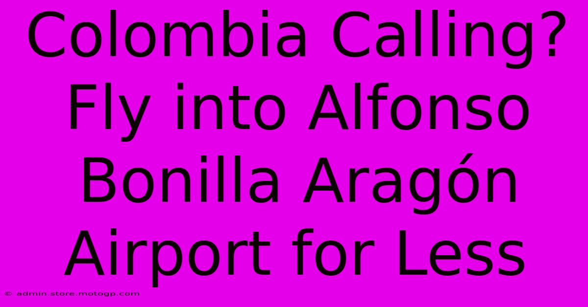 Colombia Calling? Fly Into Alfonso Bonilla Aragón Airport For Less