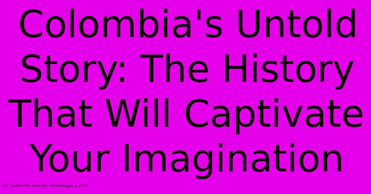 Colombia's Untold Story: The History That Will Captivate Your Imagination