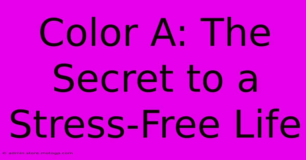 Color A: The Secret To A Stress-Free Life