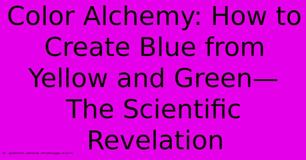 Color Alchemy: How To Create Blue From Yellow And Green—The Scientific Revelation