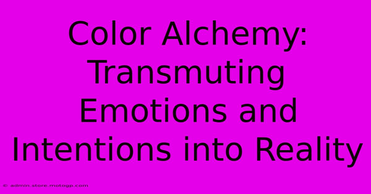 Color Alchemy: Transmuting Emotions And Intentions Into Reality