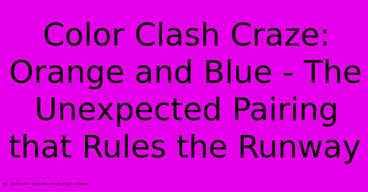 Color Clash Craze: Orange And Blue - The Unexpected Pairing That Rules The Runway