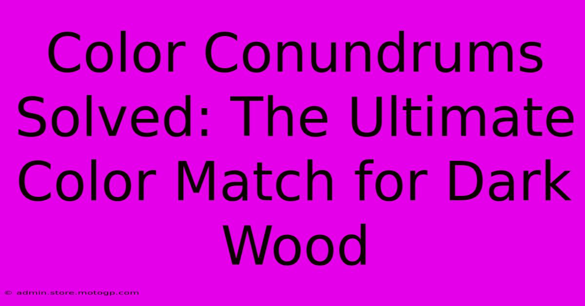 Color Conundrums Solved: The Ultimate Color Match For Dark Wood