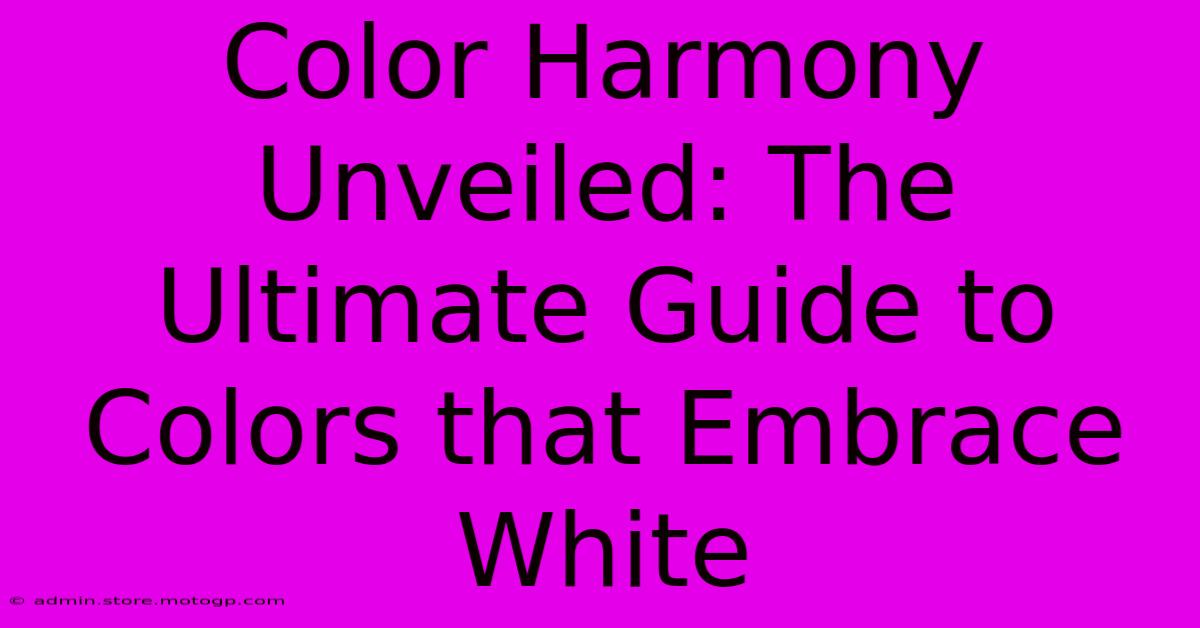 Color Harmony Unveiled: The Ultimate Guide To Colors That Embrace White