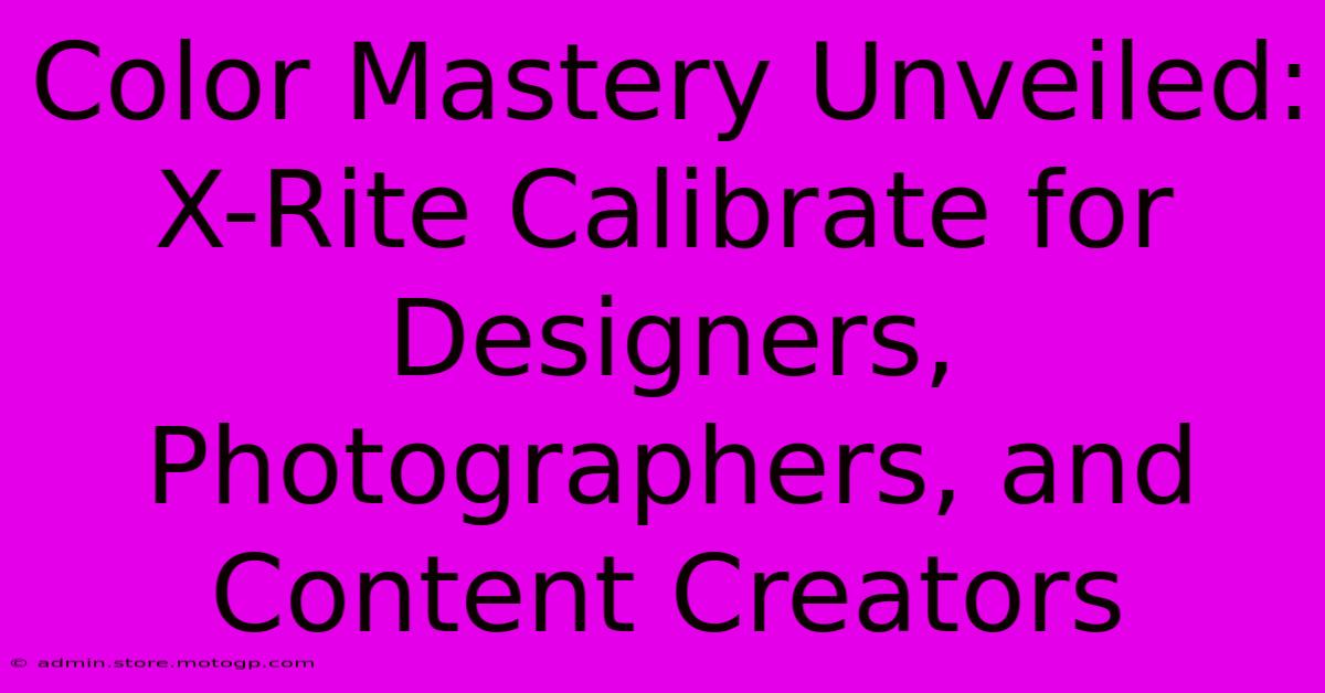 Color Mastery Unveiled: X-Rite Calibrate For Designers, Photographers, And Content Creators
