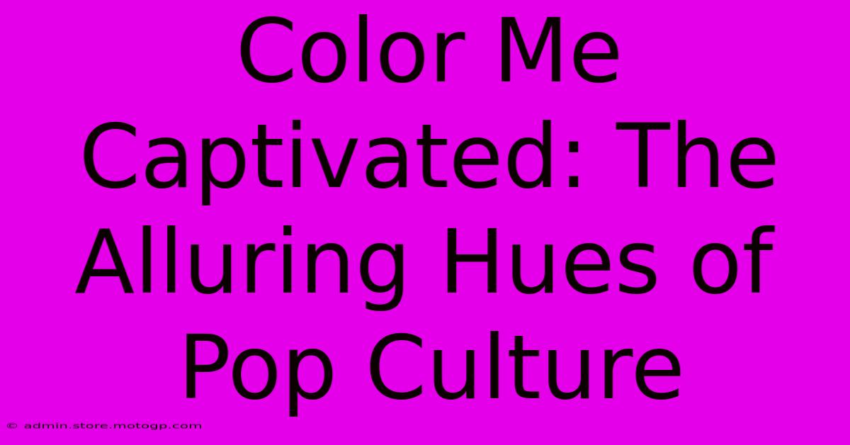 Color Me Captivated: The Alluring Hues Of Pop Culture