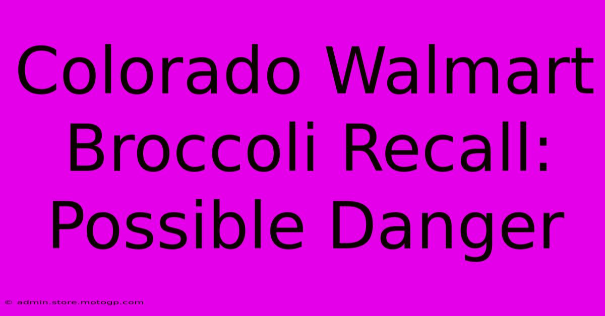 Colorado Walmart Broccoli Recall: Possible Danger