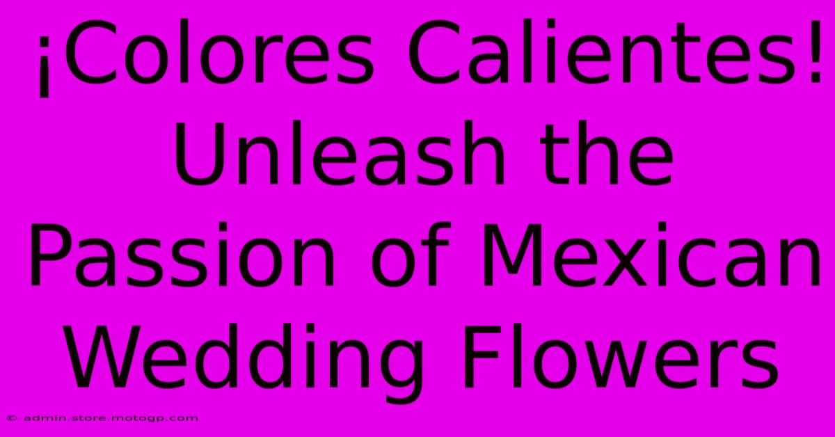 ¡Colores Calientes! Unleash The Passion Of Mexican Wedding Flowers