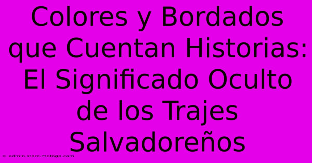 Colores Y Bordados Que Cuentan Historias: El Significado Oculto De Los Trajes Salvadoreños