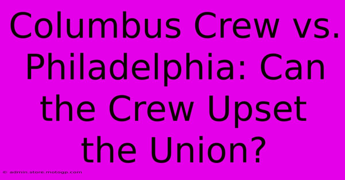 Columbus Crew Vs. Philadelphia: Can The Crew Upset The Union?