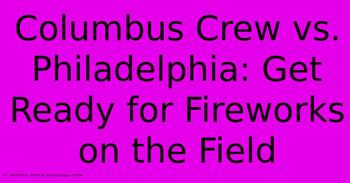 Columbus Crew Vs. Philadelphia: Get Ready For Fireworks On The Field