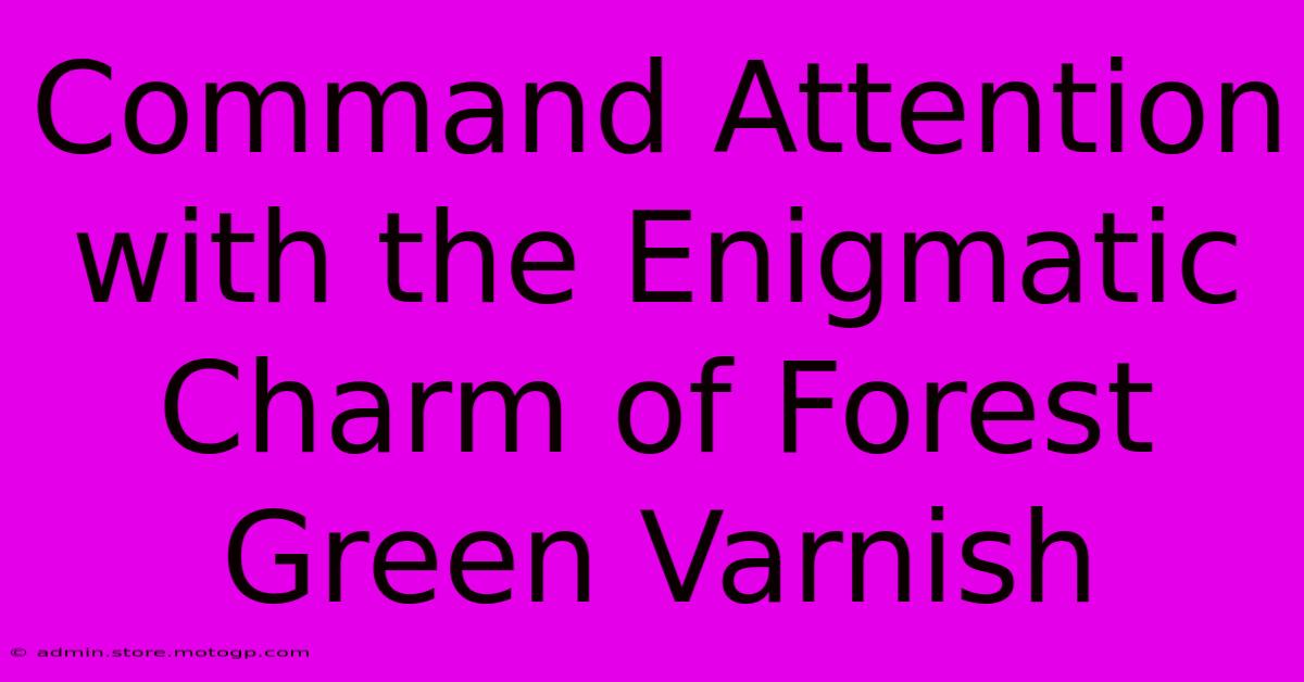 Command Attention With The Enigmatic Charm Of Forest Green Varnish