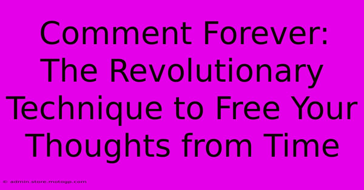 Comment Forever: The Revolutionary Technique To Free Your Thoughts From Time