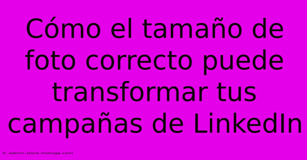 Cómo El Tamaño De Foto Correcto Puede Transformar Tus Campañas De LinkedIn