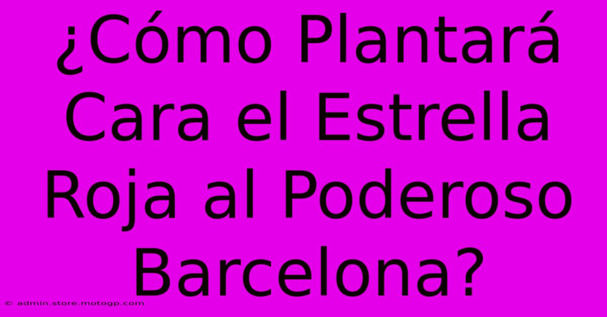 ¿Cómo Plantará Cara El Estrella Roja Al Poderoso Barcelona?