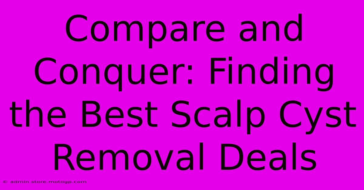 Compare And Conquer: Finding The Best Scalp Cyst Removal Deals