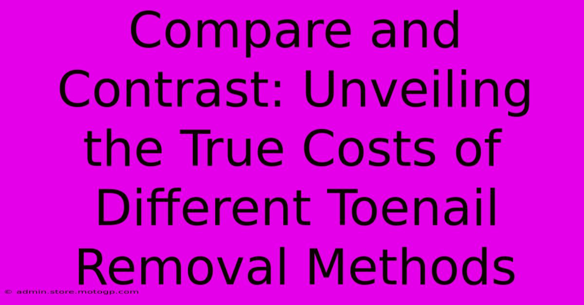 Compare And Contrast: Unveiling The True Costs Of Different Toenail Removal Methods