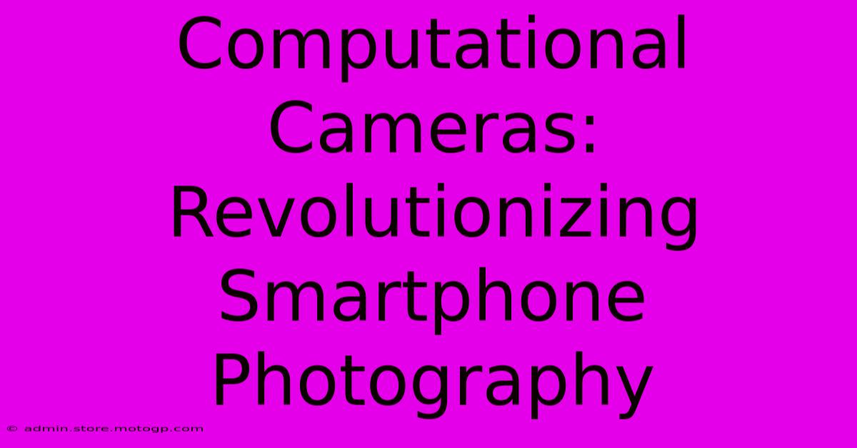 Computational Cameras: Revolutionizing Smartphone Photography