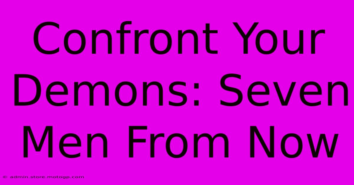 Confront Your Demons: Seven Men From Now