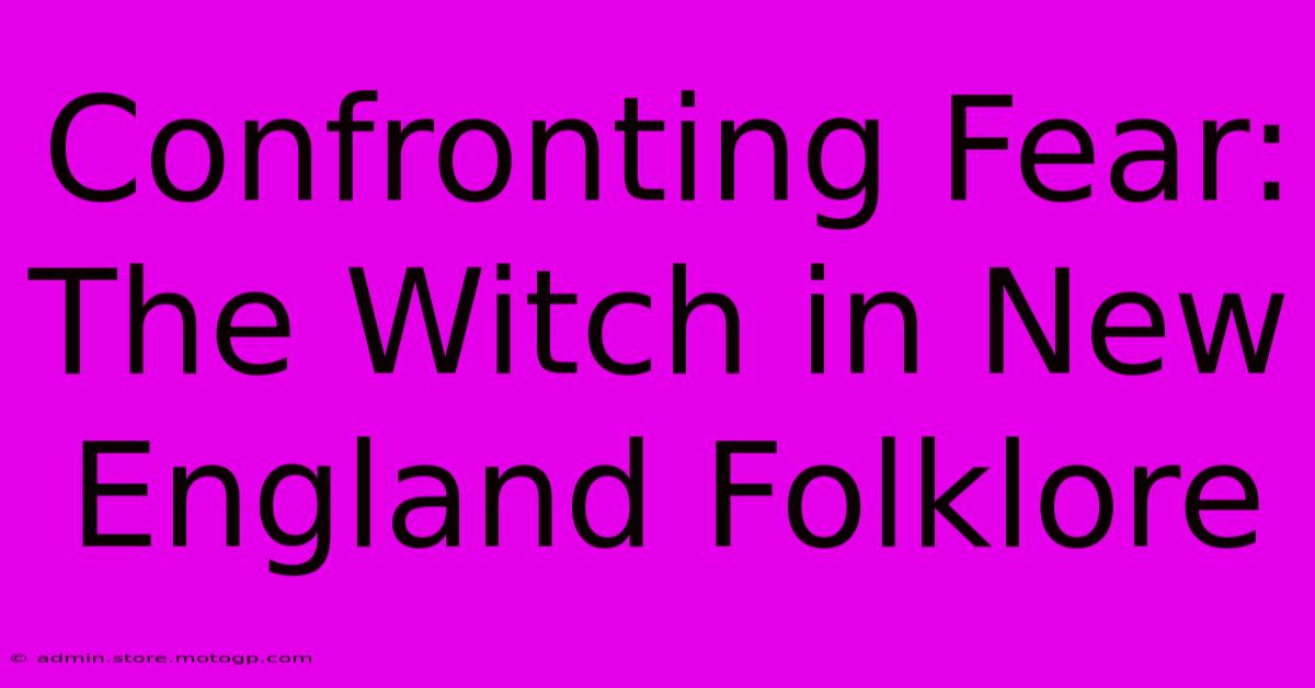 Confronting Fear: The Witch In New England Folklore 