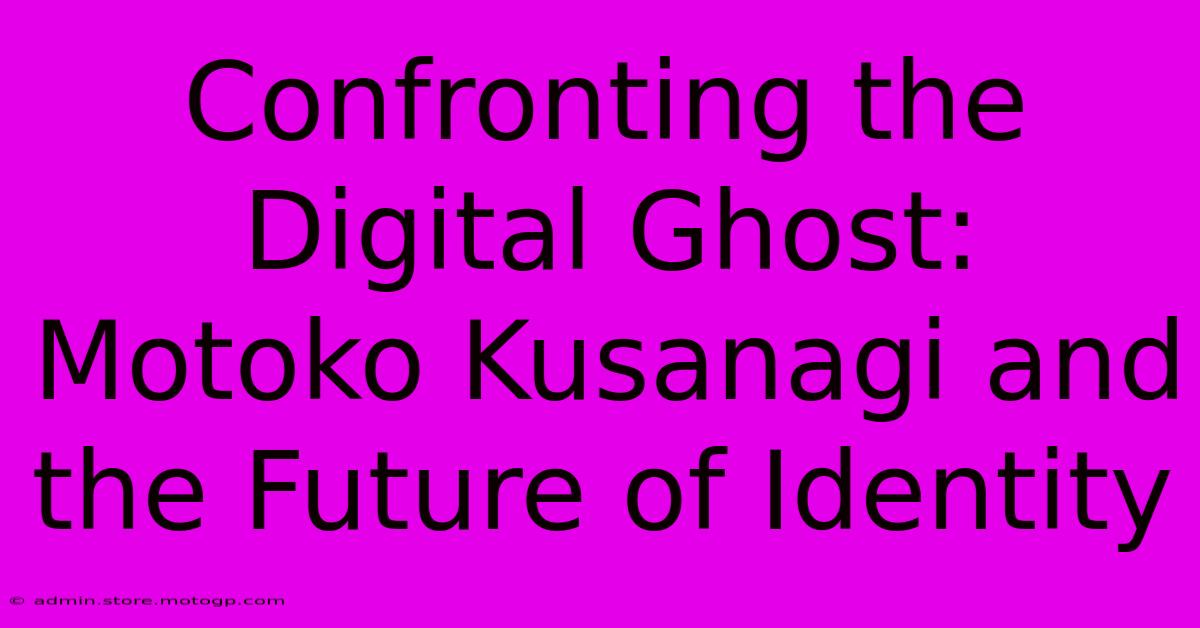 Confronting The Digital Ghost: Motoko Kusanagi And The Future Of Identity