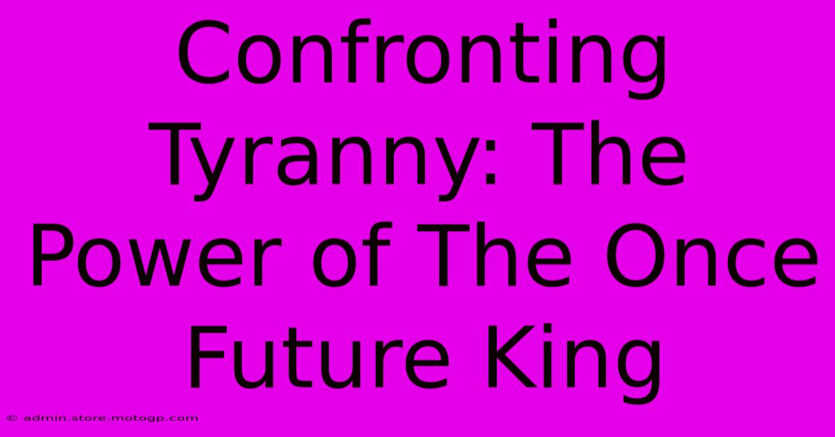 Confronting Tyranny: The Power Of The Once Future King