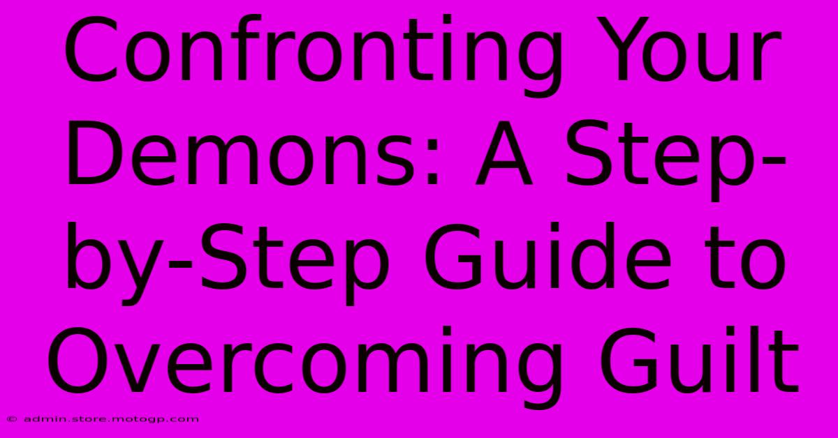 Confronting Your Demons: A Step-by-Step Guide To Overcoming Guilt