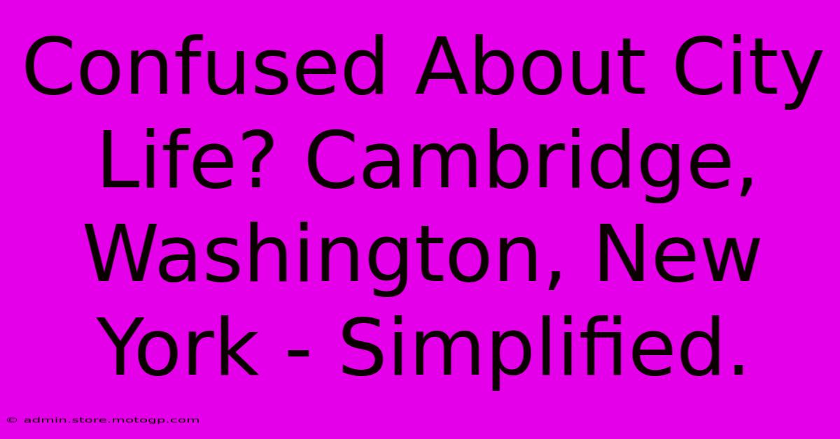 Confused About City Life? Cambridge, Washington, New York - Simplified.