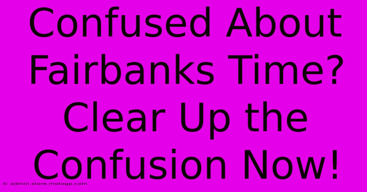 Confused About Fairbanks Time? Clear Up The Confusion Now!