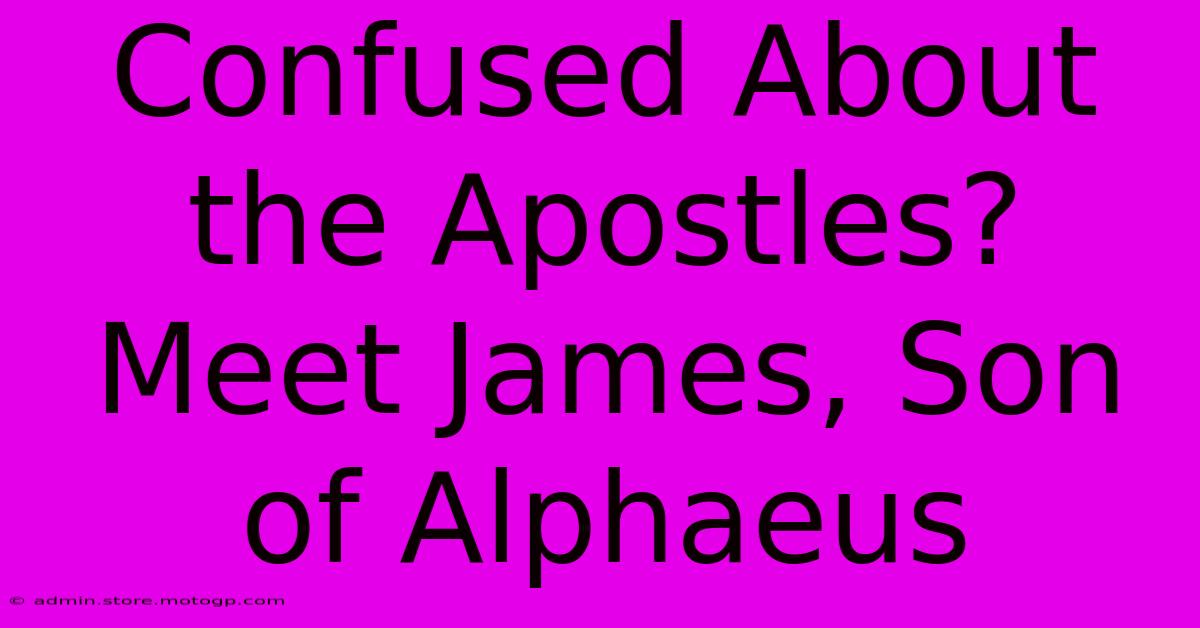 Confused About The Apostles? Meet James, Son Of Alphaeus