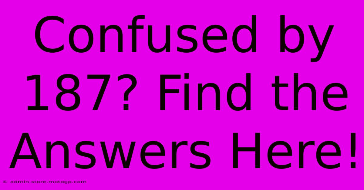 Confused By 187? Find The Answers Here!