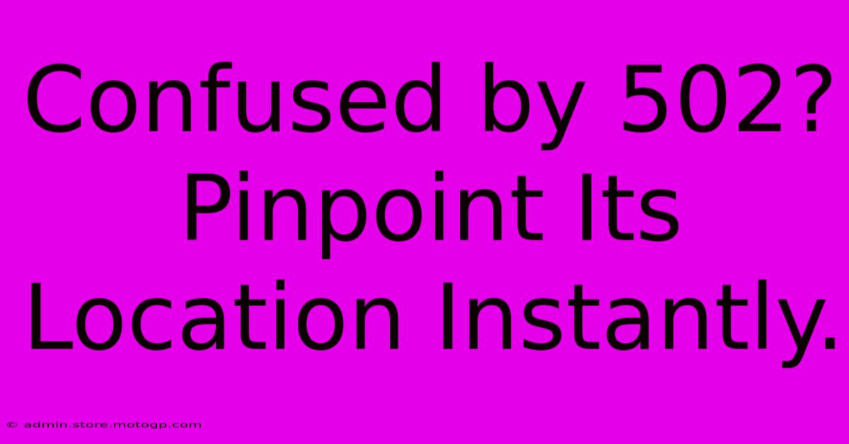 Confused By 502? Pinpoint Its Location Instantly.