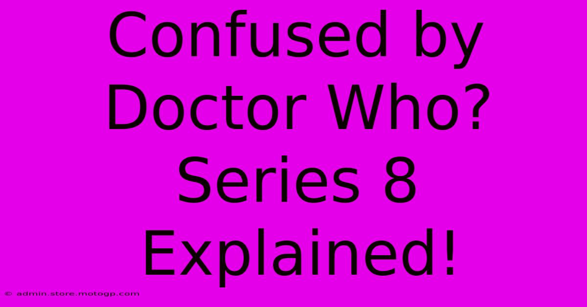 Confused By Doctor Who? Series 8 Explained!