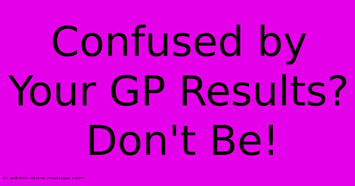 Confused By Your GP Results? Don't Be!