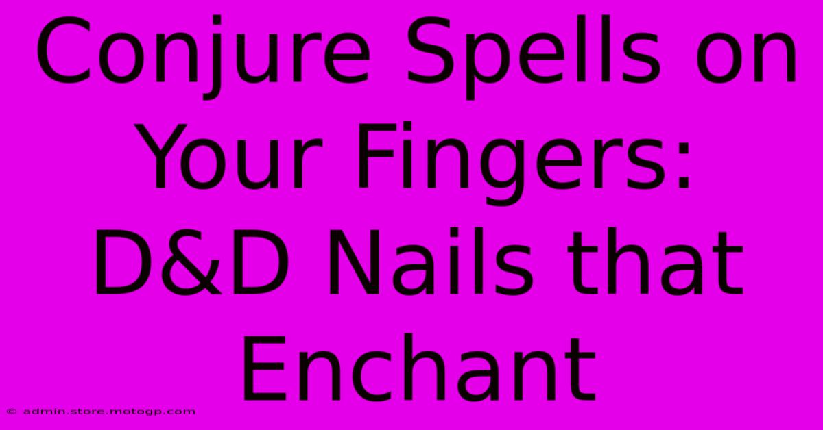 Conjure Spells On Your Fingers: D&D Nails That Enchant