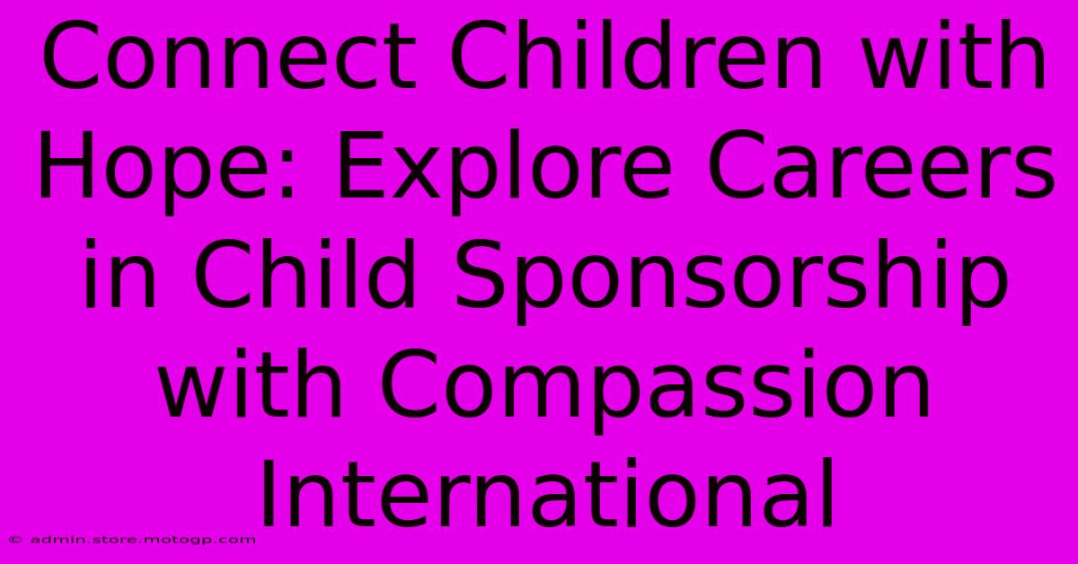 Connect Children With Hope: Explore Careers In Child Sponsorship With Compassion International