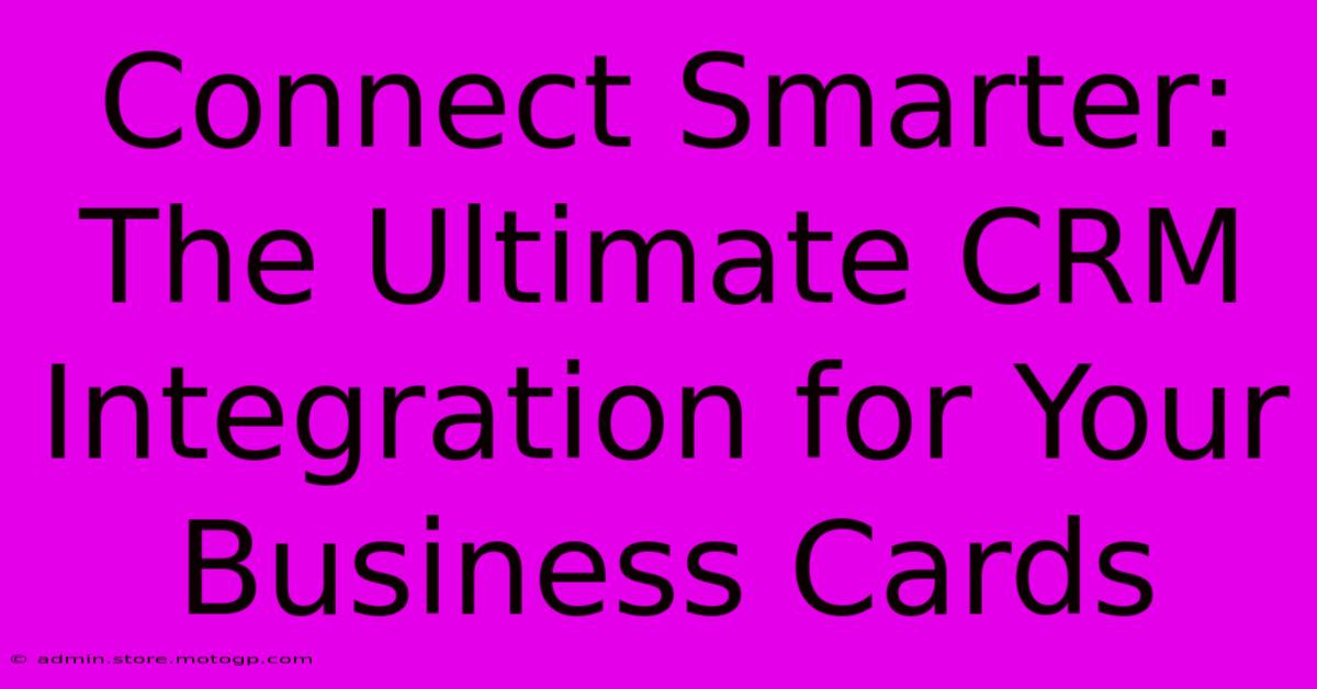 Connect Smarter: The Ultimate CRM Integration For Your Business Cards