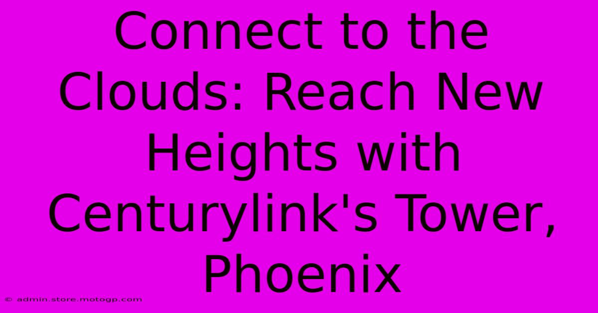 Connect To The Clouds: Reach New Heights With Centurylink's Tower, Phoenix