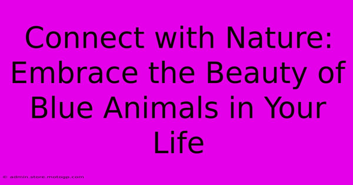 Connect With Nature: Embrace The Beauty Of Blue Animals In Your Life