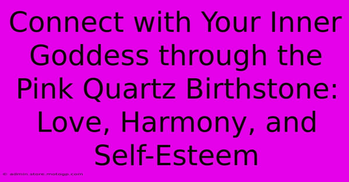 Connect With Your Inner Goddess Through The Pink Quartz Birthstone: Love, Harmony, And Self-Esteem