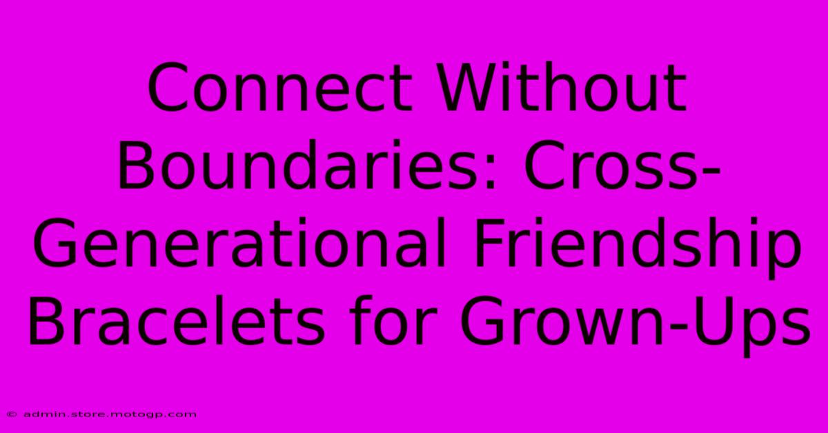 Connect Without Boundaries: Cross-Generational Friendship Bracelets For Grown-Ups