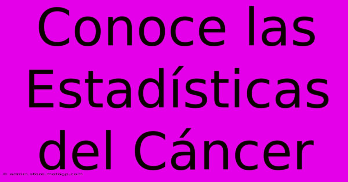 Conoce Las Estadísticas Del Cáncer