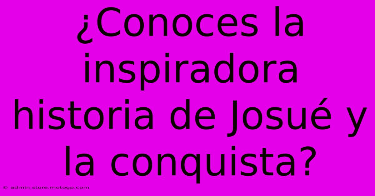 ¿Conoces La Inspiradora Historia De Josué Y La Conquista?