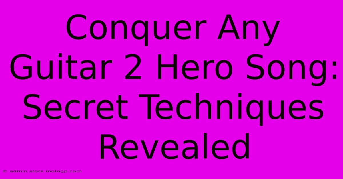 Conquer Any Guitar 2 Hero Song:  Secret Techniques Revealed