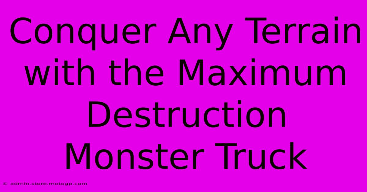 Conquer Any Terrain With The Maximum Destruction Monster Truck