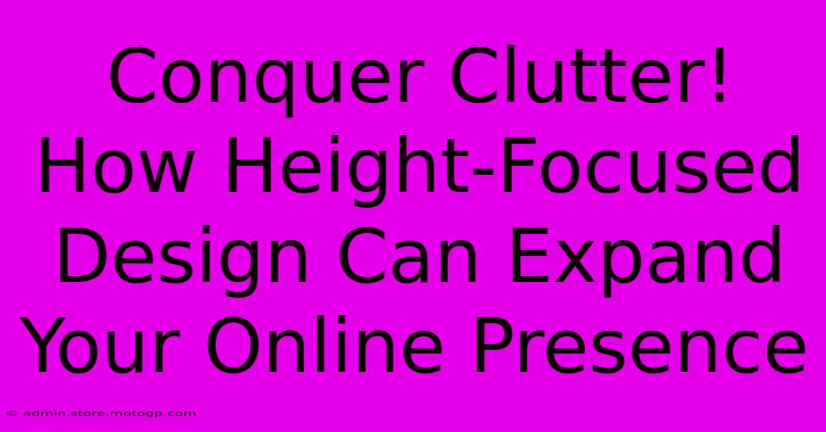 Conquer Clutter! How Height-Focused Design Can Expand Your Online Presence